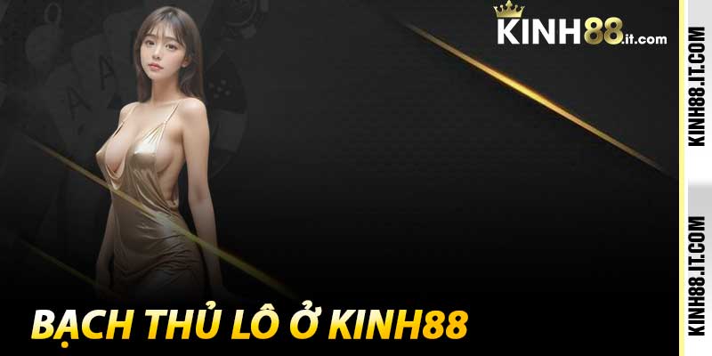 Bạch Thủ Lô - Những Sự May Mắn Không Hồi Kết Ở Kinh88